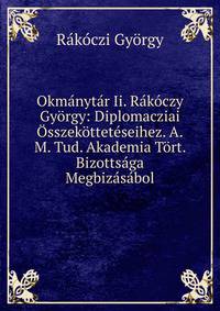 Okmanytar Ii. Rakoczy Gyorgy: Diplomacziai Osszekotteteseihez. A.M. Tud. Akademia Tort. Bizottsaga Megbizasabol