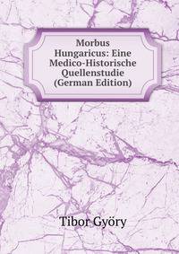 Morbus Hungaricus: Eine Medico-Historische Quellenstudie (German Edition)
