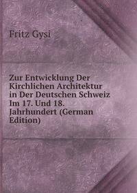 Zur Entwicklung Der Kirchlichen Architektur in Der Deutschen Schweiz Im 17. Und 18. Jahrhundert (German Edition)