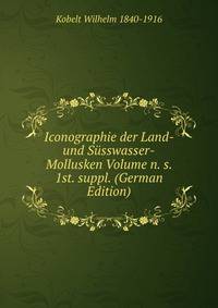 Iconographie der Land- und Susswasser-Mollusken Volume n. s. 1st. suppl. (German Edition)