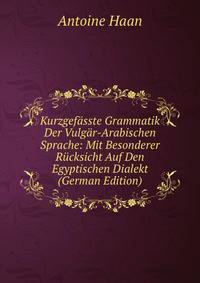 Kurzgefasste Grammatik Der Vulgar-Arabischen Sprache: Mit Besonderer Rucksicht Auf Den Egyptischen Dialekt (German Edition)