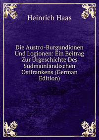 Die Austro-Burgundionen Und Logionen: Ein Beitrag Zur Urgeschichte Des Sudmainlandischen Ostfrankens (German Edition)
