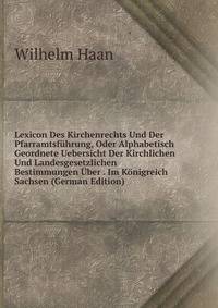 Lexicon Des Kirchenrechts Und Der Pfarramtsfuhrung, Oder Alphabetisch Geordnete Uebersicht Der Kirchlichen Und Landesgesetzlichen Bestimmungen Uber . Im Konigreich Sachsen (German Edition)