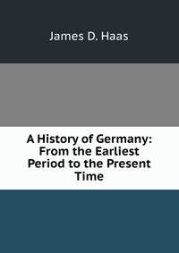 A History of Germany: From the Earliest Period to the Present Time
