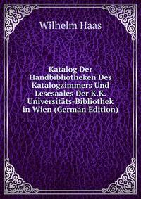Katalog Der Handbibliotheken Des Katalogzimmers Und Lesesaales Der K.K. Universitats-Bibliothek in Wien (German Edition)