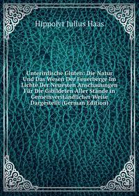 Unterirdische Gluten: Die Natur Und Das Wesen Der Feuerberge Im Lichte Der Neuesten Anschauungen Fur Die Gibildeten Aller Stande in Gemeinverstandlicher Weise Dargestellt (German Edition)