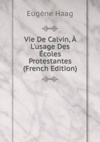 Vie De Calvin, ? L'usage Des ?coles Protestantes (French Edition)