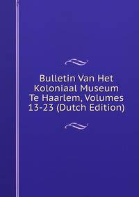 Bulletin Van Het Koloniaal Museum Te Haarlem, Volumes 13-23 (Dutch Edition)