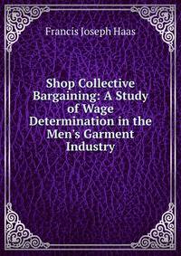 Shop Collective Bargaining: A Study of Wage Determination in the Men's Garment Industry