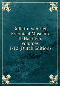 Bulletin Van Het Koloniaal Museum Te Haarlem, Volumes 1-12 (Dutch Edition)