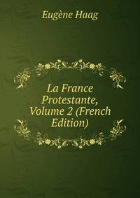 La France Protestante, Volume 2 (French Edition)
