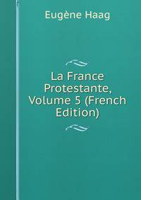 La France Protestante, Volume 5 (French Edition)