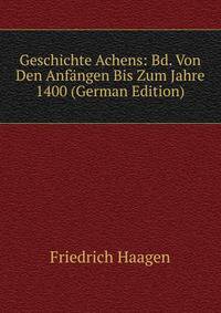 Geschichte Achens: Bd. Von Den Anfangen Bis Zum Jahre 1400 (German Edition)