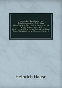 Theorie Der Parabolischen Bruckengewolbe; Oder, Das Grundgesetz Des Horizontalschubs in Seiner Anwendung Auf Bruckengewolbe Unter Der . Gewolbten Bahnuberbrucknung (German Edition)
