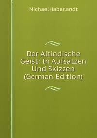 Der Altindische Geist: In Aufsatzen Und Skizzen (German Edition)