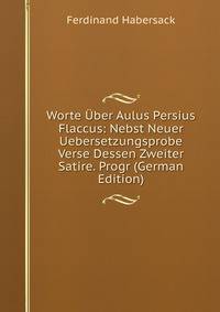Worte Uber Aulus Persius Flaccus: Nebst Neuer Uebersetzungsprobe Verse Dessen Zweiter Satire. Progr (German Edition)