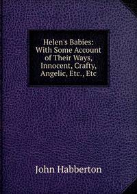 Helen's Babies: With Some Account of Their Ways, Innocent, Crafty, Angelic, Etc., Etc.