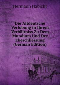 Die Altdeutsche Verlobung in Ihrem Verhaltniss Zu Dem Mundium Und Der Eheschliessung (German Edition)