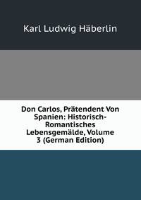 Don Carlos, Pratendent Von Spanien: Historisch-Romantisches Lebensgemalde, Volume 3 (German Edition)