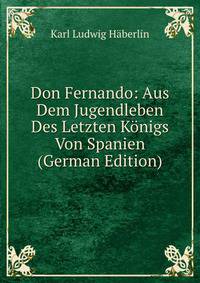 Don Fernando: Aus Dem Jugendleben Des Letzten Konigs Von Spanien (German Edition)