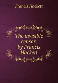 The invisible censor, by Francis Hackett