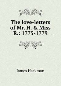 The love-letters of Mr. H. &amp; Miss R.: 1775-1779