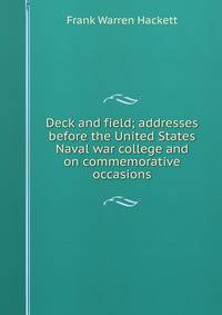 Deck and field; addresses before the United States Naval war college and on commemorative occasions