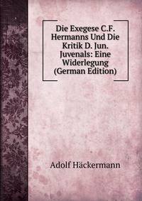 Die Exegese C.F. Hermanns Und Die Kritik D. Jun. Juvenals: Eine Widerlegung (German Edition)