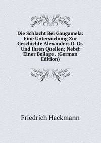 Die Schlacht Bei Gaugamela: Eine Untersuchung Zur Geschichte Alexanders D. Gr. Und Ihren Quellen; Nebst Einer Beilage . (German Edition)