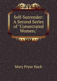 Self-Surrender: A Second Series of "Consecrated Women.".