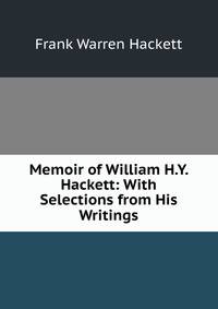 Memoir of William H.Y. Hackett: With Selections from His Writings