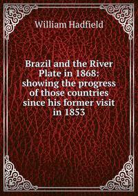 Brazil and the River Plate in 1868: showing the progress of those countries since his former visit in 1853