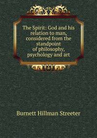 The Spirit: God and his relation to man, considered from the standpoint of philosophy, psychology and art