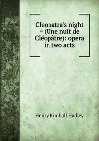 Cleopatra's night = (Une nuit de Cl?op?tre): opera in two acts