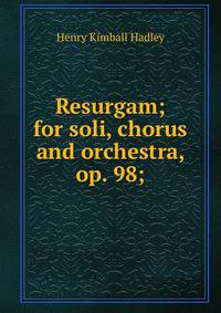 Resurgam; for soli, chorus and orchestra, op. 98;