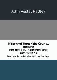 History of Hendricks County, Indiana, her people, industries and institutions