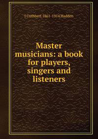 Master musicians: a book for players, singers and listeners