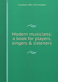 Modern musicians; a book for players, singers &amp; listeners
