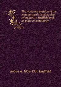 The work and position of the metallurgical chemist; also references to Sheffield and its place in metallurgy