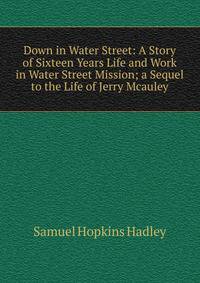 Down in Water Street: A Story of Sixteen Years Life and Work in Water Street Mission; a Sequel to the Life of Jerry Mcauley