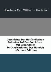 Geschichte Der Hollandischen Colonien Auf Der Goldkuste: Mit Besonderer Berucksichtigung Des Handels . (German Edition)