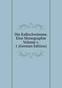 Die Kalkschwamme. Eine Monographie Volume v. 1 (German Edition)