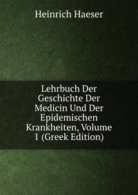 Lehrbuch Der Geschichte Der Medicin Und Der Epidemischen Krankheiten, Volume 1 (Greek Edition)