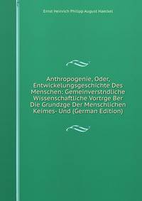 Anthropogenie, Oder, Entwickelungsgeschichte Des Menschen: Gemeinverstndliche Wissenschaftliche Vortrge Ber Die Grundzge Der Menschlichen Keimes- Und (German Edition)