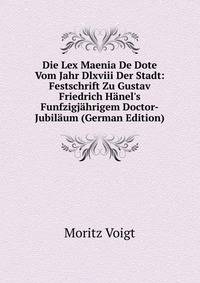 Die Lex Maenia De Dote Vom Jahr Dlxviii Der Stadt: Festschrift Zu Gustav Friedrich H?nel's Funfzigj?hrigem Doctor-Jubil?um (German Edition)