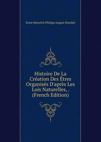 Histoire De La Cr?ation Des ?tres Organis?s D'apr?s Les Lois Naturelles, . (French Edition)