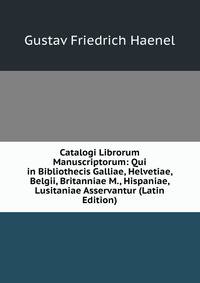 Catalogi Librorum Manuscriptorum: Qui in Bibliothecis Galliae, Helvetiae, Belgii, Britanniae M., Hispaniae, Lusitaniae Asservantur (Latin Edition)