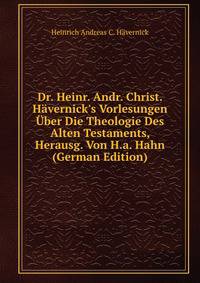 Dr. Heinr. Andr. Christ. H?vernick's Vorlesungen ?ber Die Theologie Des Alten Testaments, Herausg. Von H.a. Hahn (German Edition)