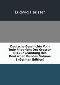Deutsche Geschichte Vom Tode Friedrichs Des Grossen Bis Zur Grundung Des Deutschen Bundes, Volume 1 (German Edition)