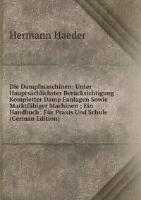 Die Dampfmaschinen: Unter Hauptsachlichster Berucksichtigung Kompletter Damp Fanlagen Sowie Marktfahiger Machinen ; Ein Handbuch . Fur Praxis Und Schule (German Edition)
